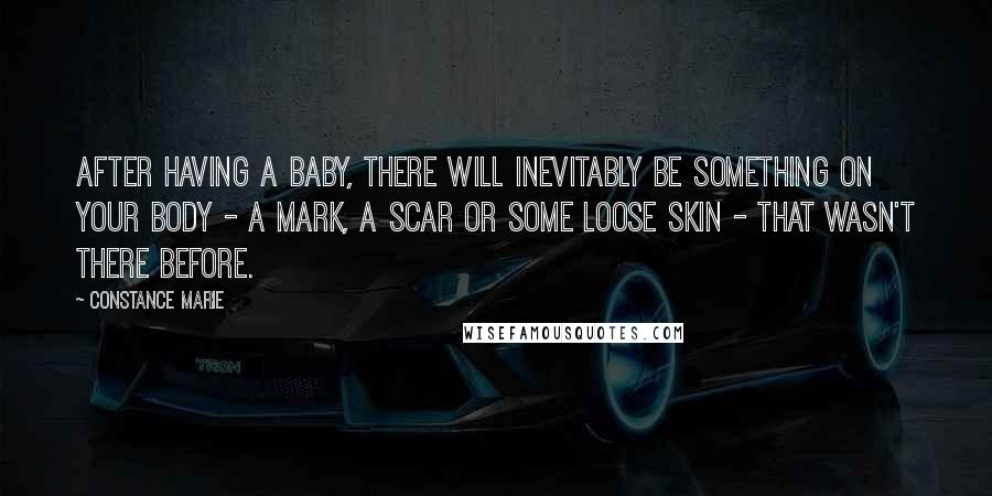 Constance Marie Quotes: After having a baby, there will inevitably be something on your body - a mark, a scar or some loose skin - that wasn't there before.