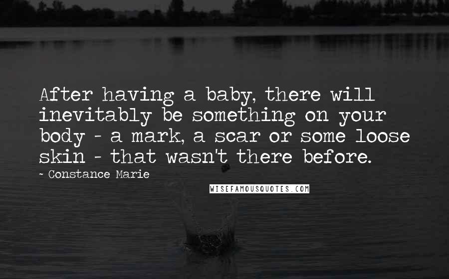 Constance Marie Quotes: After having a baby, there will inevitably be something on your body - a mark, a scar or some loose skin - that wasn't there before.