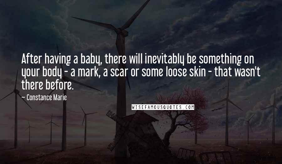 Constance Marie Quotes: After having a baby, there will inevitably be something on your body - a mark, a scar or some loose skin - that wasn't there before.