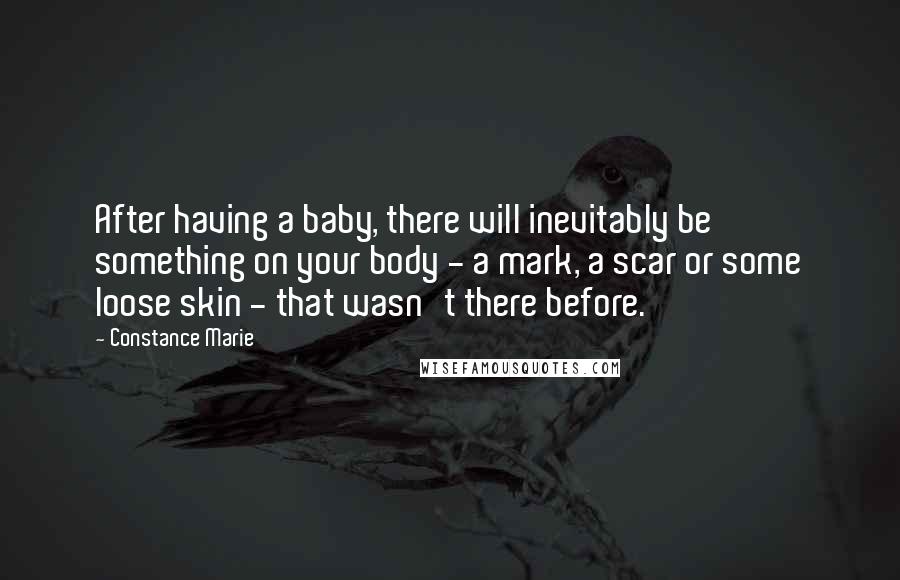 Constance Marie Quotes: After having a baby, there will inevitably be something on your body - a mark, a scar or some loose skin - that wasn't there before.