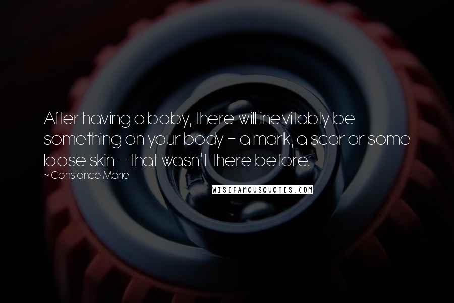 Constance Marie Quotes: After having a baby, there will inevitably be something on your body - a mark, a scar or some loose skin - that wasn't there before.
