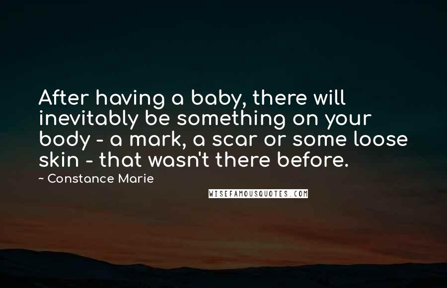 Constance Marie Quotes: After having a baby, there will inevitably be something on your body - a mark, a scar or some loose skin - that wasn't there before.