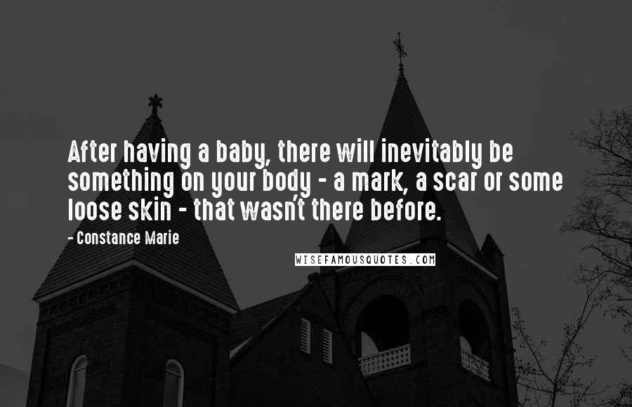 Constance Marie Quotes: After having a baby, there will inevitably be something on your body - a mark, a scar or some loose skin - that wasn't there before.