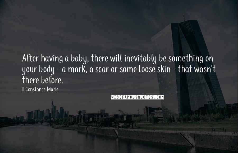 Constance Marie Quotes: After having a baby, there will inevitably be something on your body - a mark, a scar or some loose skin - that wasn't there before.