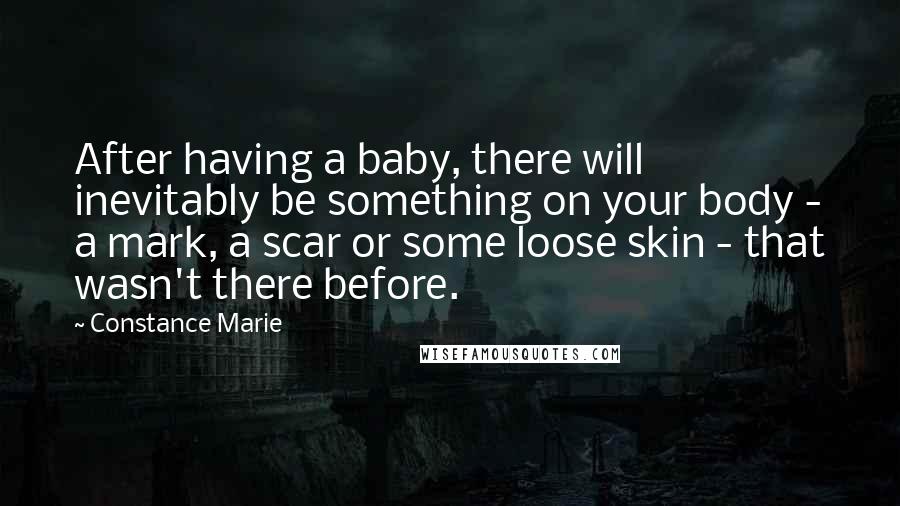 Constance Marie Quotes: After having a baby, there will inevitably be something on your body - a mark, a scar or some loose skin - that wasn't there before.