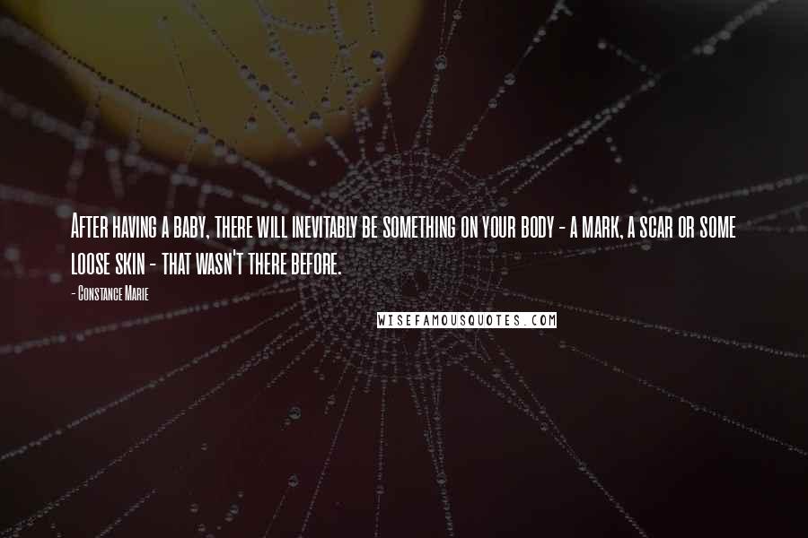 Constance Marie Quotes: After having a baby, there will inevitably be something on your body - a mark, a scar or some loose skin - that wasn't there before.