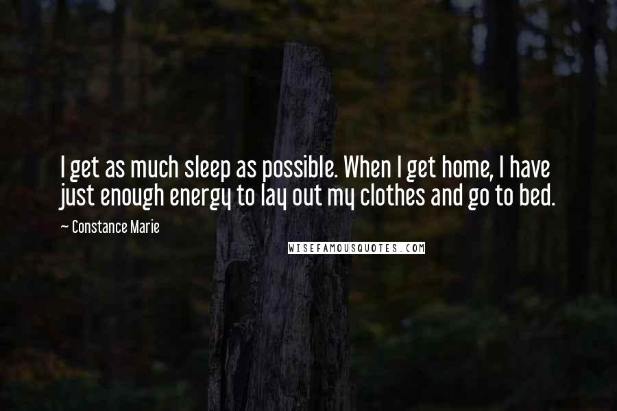 Constance Marie Quotes: I get as much sleep as possible. When I get home, I have just enough energy to lay out my clothes and go to bed.