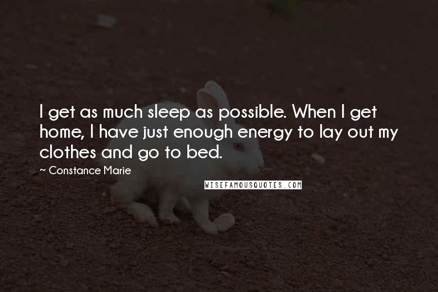 Constance Marie Quotes: I get as much sleep as possible. When I get home, I have just enough energy to lay out my clothes and go to bed.