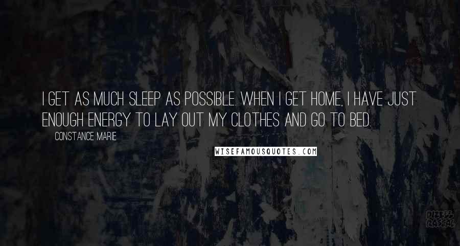 Constance Marie Quotes: I get as much sleep as possible. When I get home, I have just enough energy to lay out my clothes and go to bed.