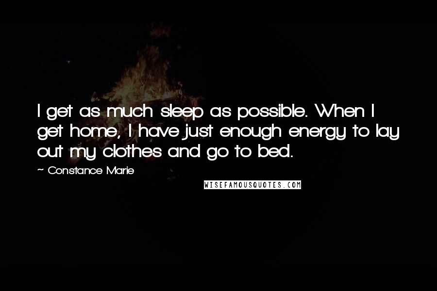 Constance Marie Quotes: I get as much sleep as possible. When I get home, I have just enough energy to lay out my clothes and go to bed.