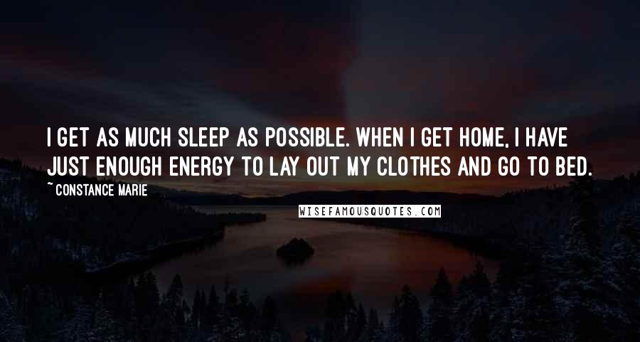 Constance Marie Quotes: I get as much sleep as possible. When I get home, I have just enough energy to lay out my clothes and go to bed.