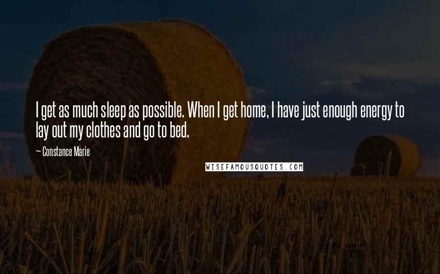 Constance Marie Quotes: I get as much sleep as possible. When I get home, I have just enough energy to lay out my clothes and go to bed.