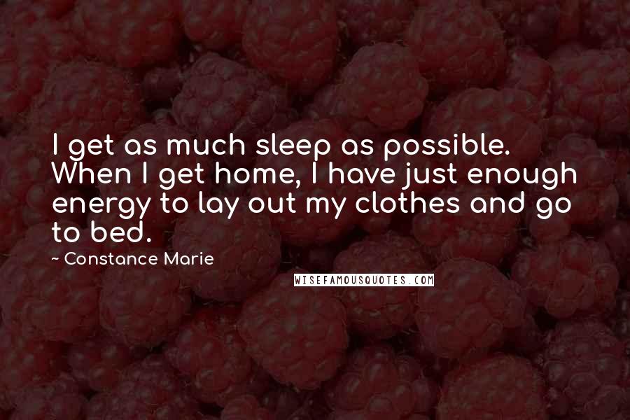 Constance Marie Quotes: I get as much sleep as possible. When I get home, I have just enough energy to lay out my clothes and go to bed.