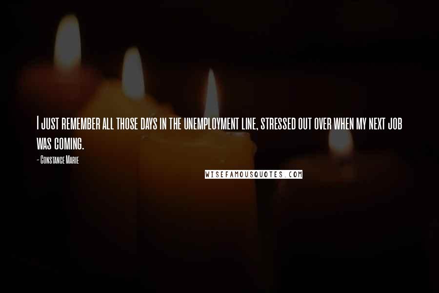 Constance Marie Quotes: I just remember all those days in the unemployment line, stressed out over when my next job was coming.