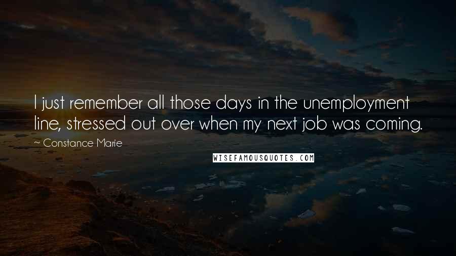 Constance Marie Quotes: I just remember all those days in the unemployment line, stressed out over when my next job was coming.