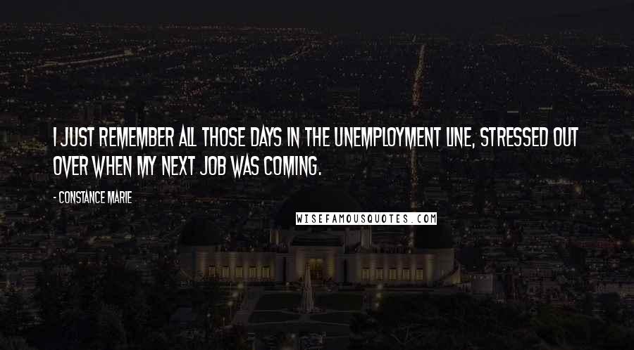 Constance Marie Quotes: I just remember all those days in the unemployment line, stressed out over when my next job was coming.