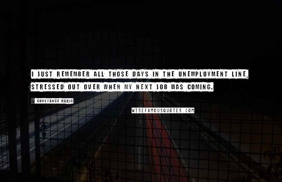 Constance Marie Quotes: I just remember all those days in the unemployment line, stressed out over when my next job was coming.