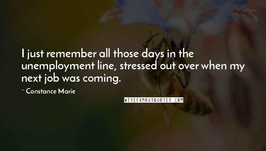 Constance Marie Quotes: I just remember all those days in the unemployment line, stressed out over when my next job was coming.