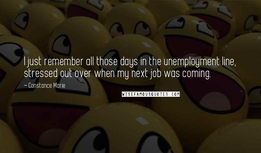 Constance Marie Quotes: I just remember all those days in the unemployment line, stressed out over when my next job was coming.