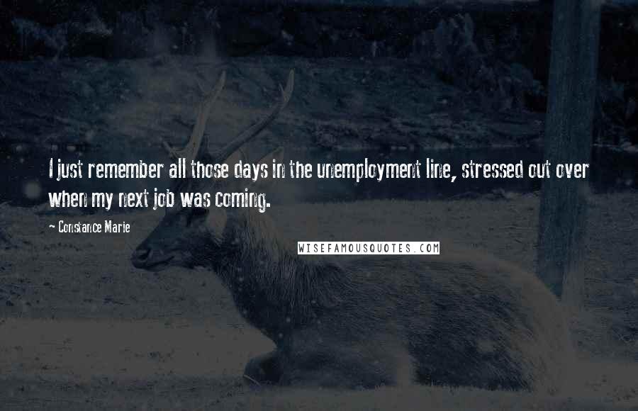 Constance Marie Quotes: I just remember all those days in the unemployment line, stressed out over when my next job was coming.