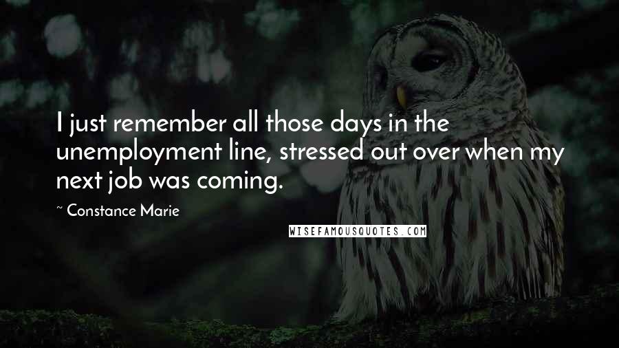 Constance Marie Quotes: I just remember all those days in the unemployment line, stressed out over when my next job was coming.