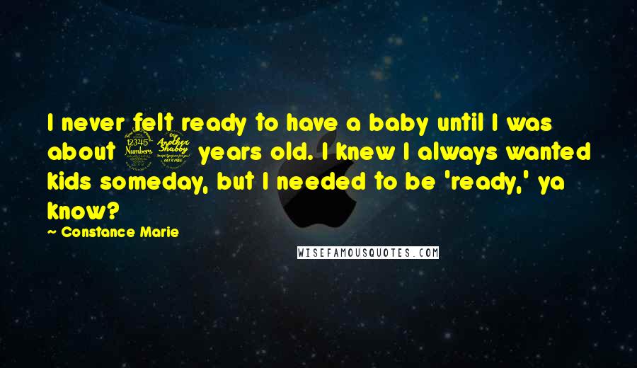 Constance Marie Quotes: I never felt ready to have a baby until I was about 37 years old. I knew I always wanted kids someday, but I needed to be 'ready,' ya know?