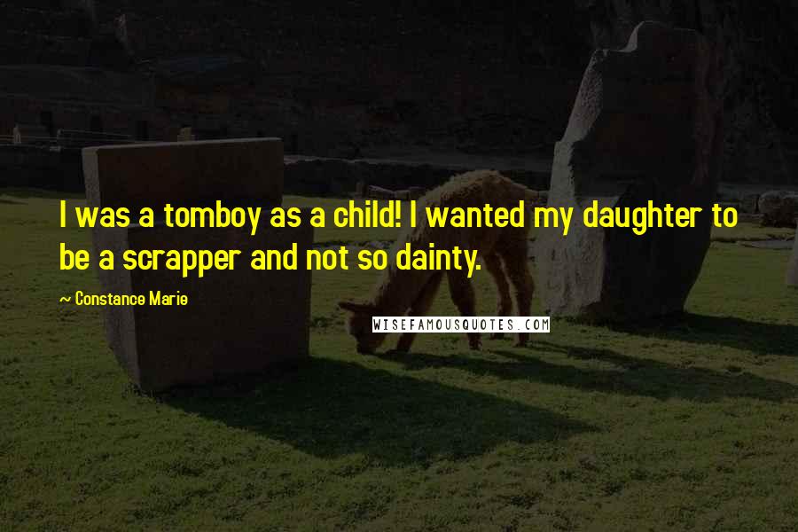 Constance Marie Quotes: I was a tomboy as a child! I wanted my daughter to be a scrapper and not so dainty.