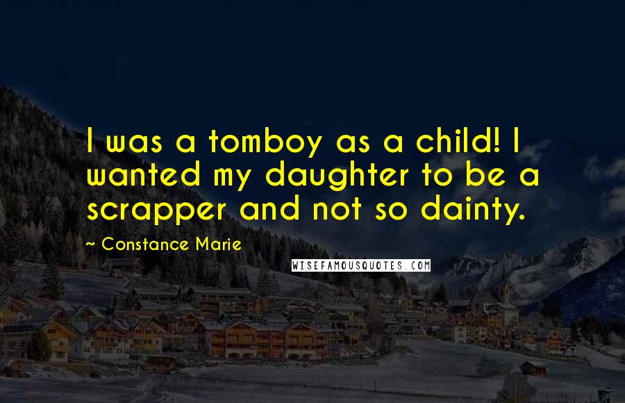 Constance Marie Quotes: I was a tomboy as a child! I wanted my daughter to be a scrapper and not so dainty.