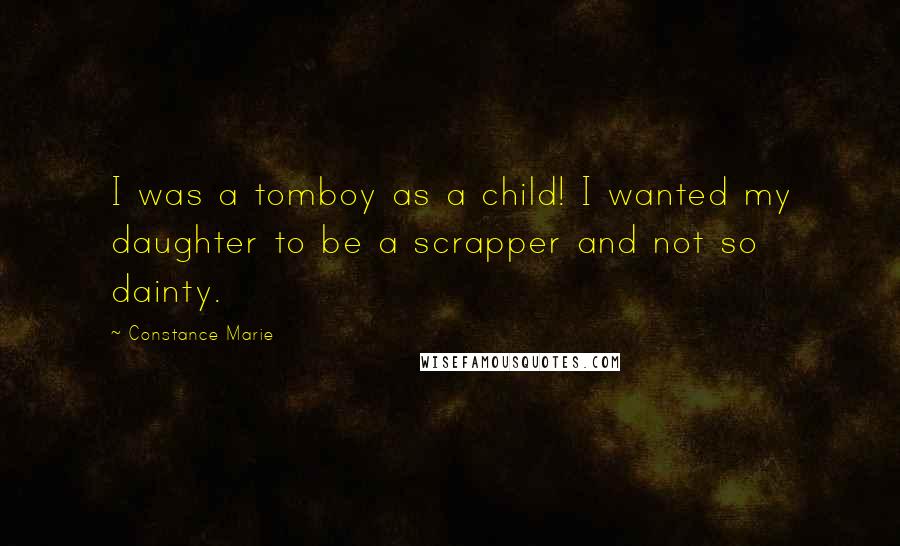 Constance Marie Quotes: I was a tomboy as a child! I wanted my daughter to be a scrapper and not so dainty.