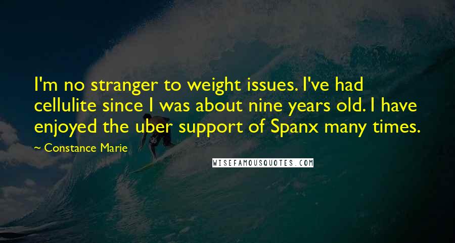 Constance Marie Quotes: I'm no stranger to weight issues. I've had cellulite since I was about nine years old. I have enjoyed the uber support of Spanx many times.