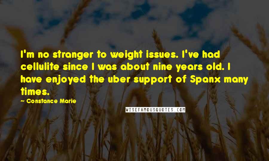 Constance Marie Quotes: I'm no stranger to weight issues. I've had cellulite since I was about nine years old. I have enjoyed the uber support of Spanx many times.