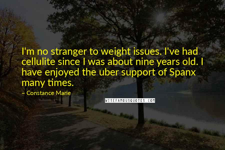 Constance Marie Quotes: I'm no stranger to weight issues. I've had cellulite since I was about nine years old. I have enjoyed the uber support of Spanx many times.