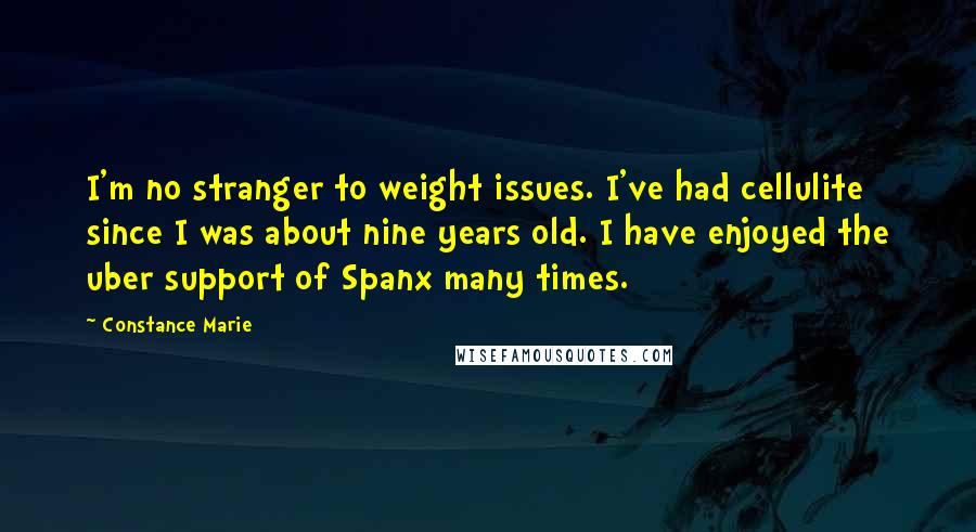 Constance Marie Quotes: I'm no stranger to weight issues. I've had cellulite since I was about nine years old. I have enjoyed the uber support of Spanx many times.