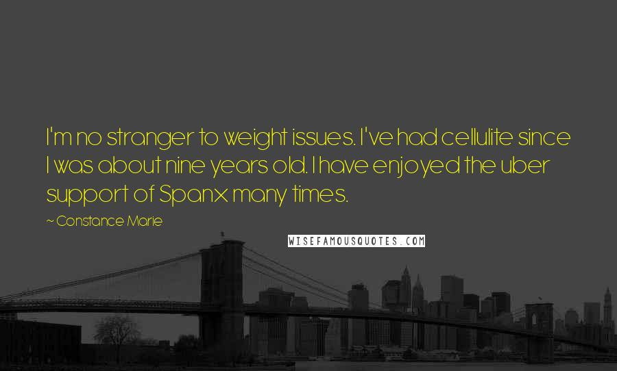 Constance Marie Quotes: I'm no stranger to weight issues. I've had cellulite since I was about nine years old. I have enjoyed the uber support of Spanx many times.