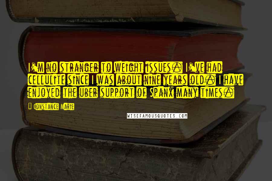 Constance Marie Quotes: I'm no stranger to weight issues. I've had cellulite since I was about nine years old. I have enjoyed the uber support of Spanx many times.