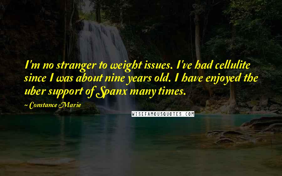 Constance Marie Quotes: I'm no stranger to weight issues. I've had cellulite since I was about nine years old. I have enjoyed the uber support of Spanx many times.