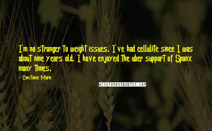 Constance Marie Quotes: I'm no stranger to weight issues. I've had cellulite since I was about nine years old. I have enjoyed the uber support of Spanx many times.