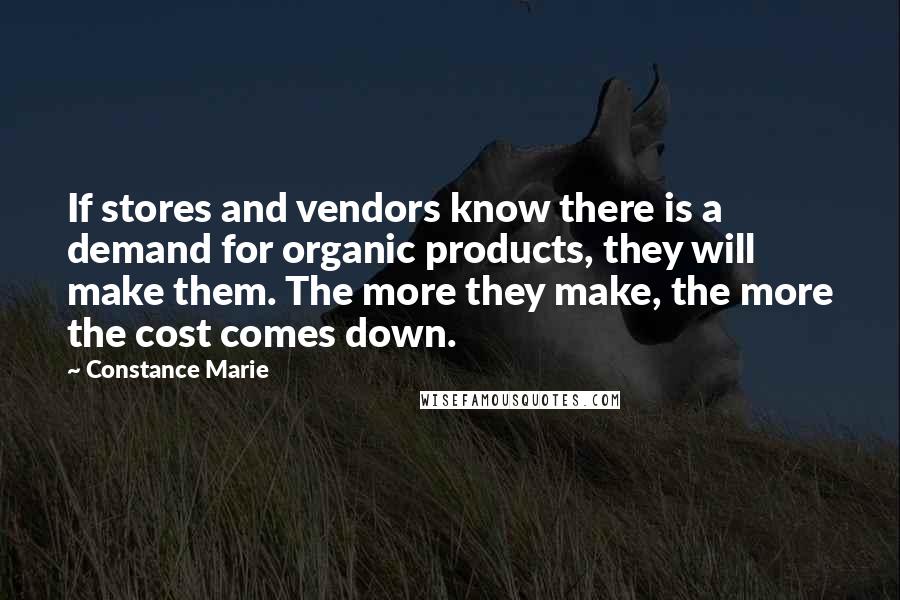 Constance Marie Quotes: If stores and vendors know there is a demand for organic products, they will make them. The more they make, the more the cost comes down.