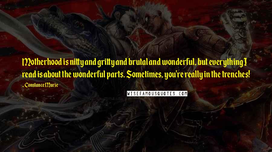 Constance Marie Quotes: Motherhood is nitty and gritty and brutal and wonderful, but everything I read is about the wonderful parts. Sometimes, you're really in the trenches!