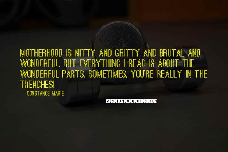 Constance Marie Quotes: Motherhood is nitty and gritty and brutal and wonderful, but everything I read is about the wonderful parts. Sometimes, you're really in the trenches!