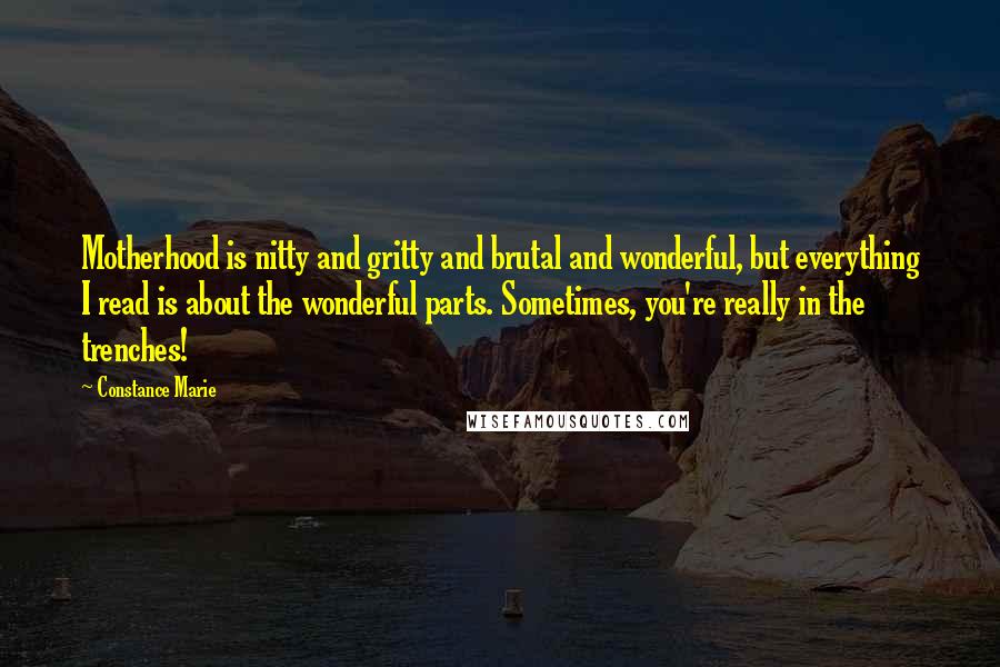 Constance Marie Quotes: Motherhood is nitty and gritty and brutal and wonderful, but everything I read is about the wonderful parts. Sometimes, you're really in the trenches!