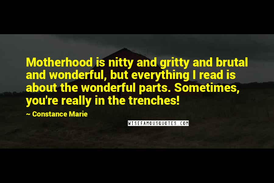 Constance Marie Quotes: Motherhood is nitty and gritty and brutal and wonderful, but everything I read is about the wonderful parts. Sometimes, you're really in the trenches!