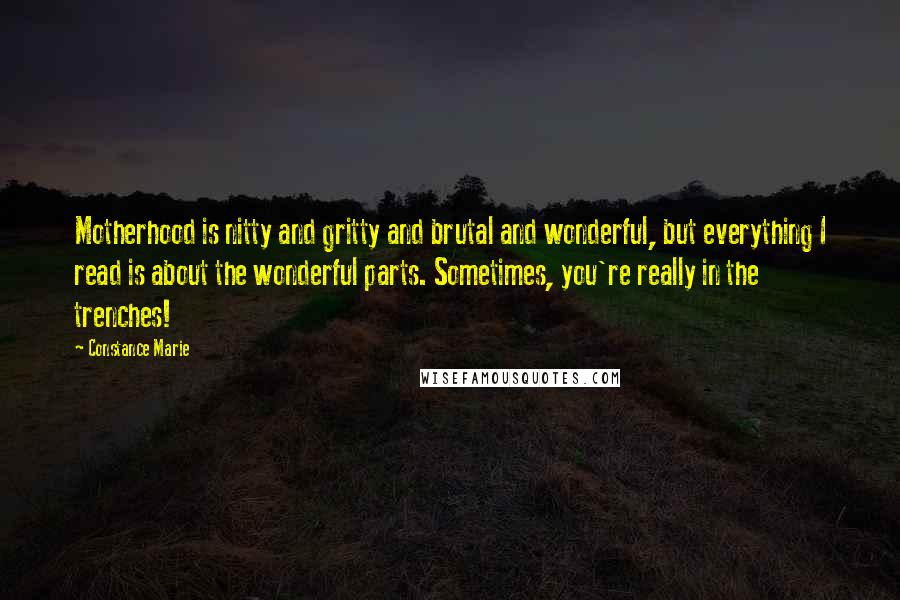 Constance Marie Quotes: Motherhood is nitty and gritty and brutal and wonderful, but everything I read is about the wonderful parts. Sometimes, you're really in the trenches!