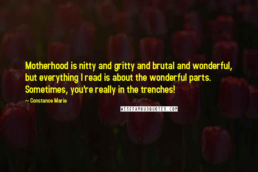 Constance Marie Quotes: Motherhood is nitty and gritty and brutal and wonderful, but everything I read is about the wonderful parts. Sometimes, you're really in the trenches!