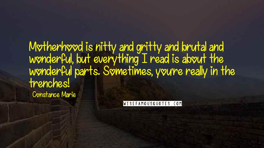 Constance Marie Quotes: Motherhood is nitty and gritty and brutal and wonderful, but everything I read is about the wonderful parts. Sometimes, you're really in the trenches!