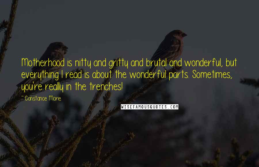 Constance Marie Quotes: Motherhood is nitty and gritty and brutal and wonderful, but everything I read is about the wonderful parts. Sometimes, you're really in the trenches!