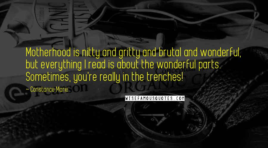 Constance Marie Quotes: Motherhood is nitty and gritty and brutal and wonderful, but everything I read is about the wonderful parts. Sometimes, you're really in the trenches!