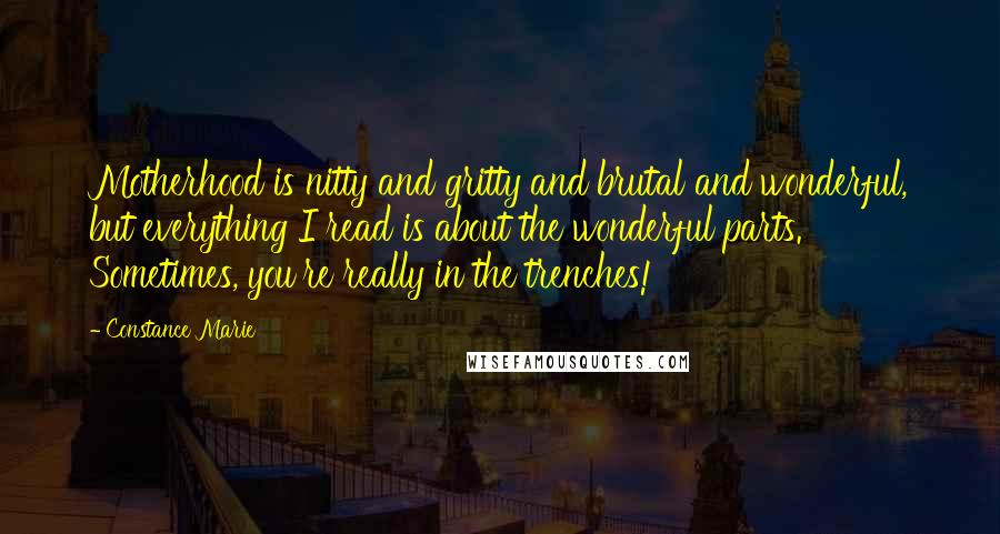 Constance Marie Quotes: Motherhood is nitty and gritty and brutal and wonderful, but everything I read is about the wonderful parts. Sometimes, you're really in the trenches!