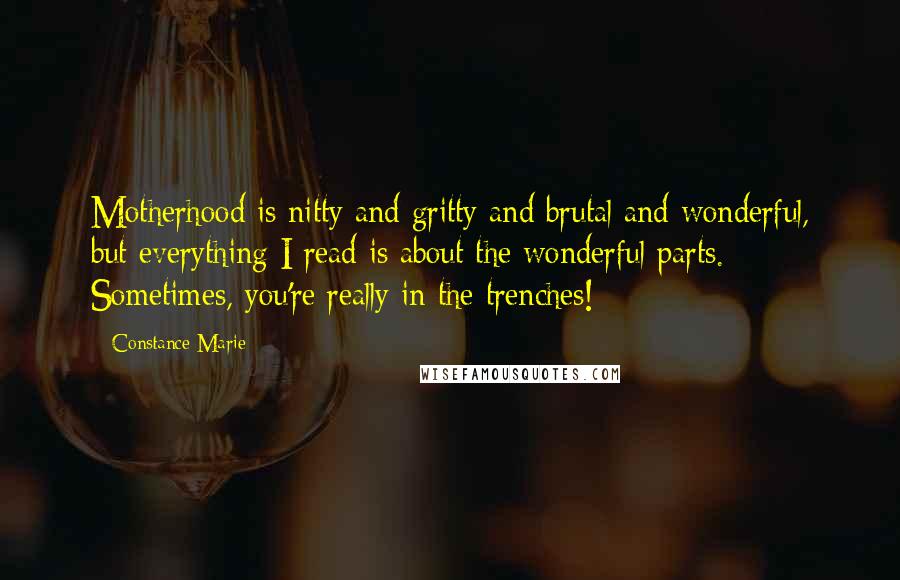 Constance Marie Quotes: Motherhood is nitty and gritty and brutal and wonderful, but everything I read is about the wonderful parts. Sometimes, you're really in the trenches!