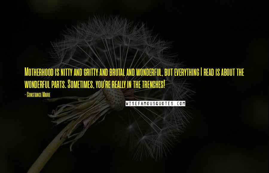 Constance Marie Quotes: Motherhood is nitty and gritty and brutal and wonderful, but everything I read is about the wonderful parts. Sometimes, you're really in the trenches!